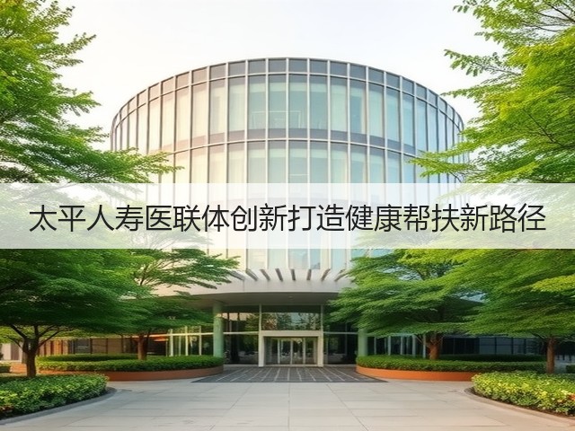 太平人寿医联体创新打造健康帮扶新路径(图3) 太平人寿医联体创新打造健康帮扶新路径(图3)