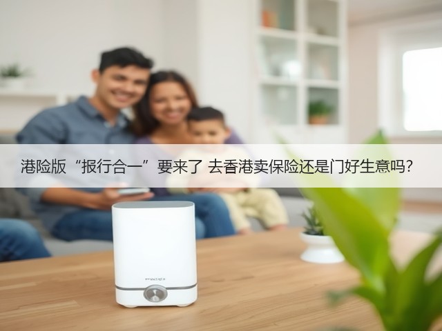 港险版“报行合一”要来了 去香港卖保险还是门好生意吗？(图2)
