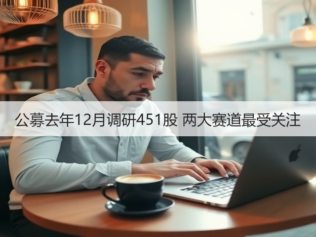 公募去年12月调研451股 两大赛道最受关注(图3)