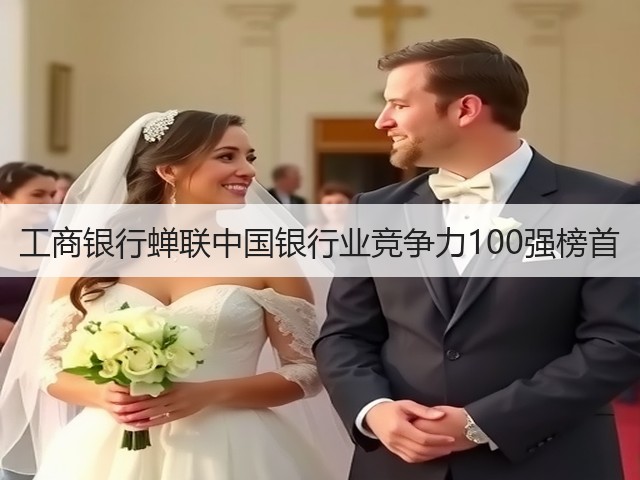 工商银行蝉联中国银行业竞争力100强榜首(图1)