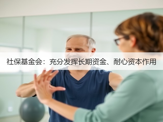 社保基金会:充分发挥长期资金、耐心资本作用(图3) 社保基金会:充分发挥长期资金、耐心资本作用(图3)