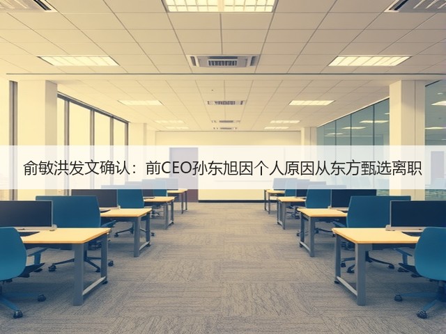 俞敏洪发文确认:前CEO孙东旭因个人原因从东方甄选离职(图1) 俞敏洪发文确认:前CEO孙东旭因个人原因从东方甄选离职(图1)