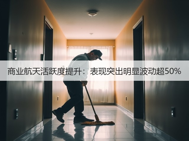 商业航天活跃度提升:表现突出明显波动超50%(图2) 商业航天活跃度提升:表现突出明显波动超50%(图2)