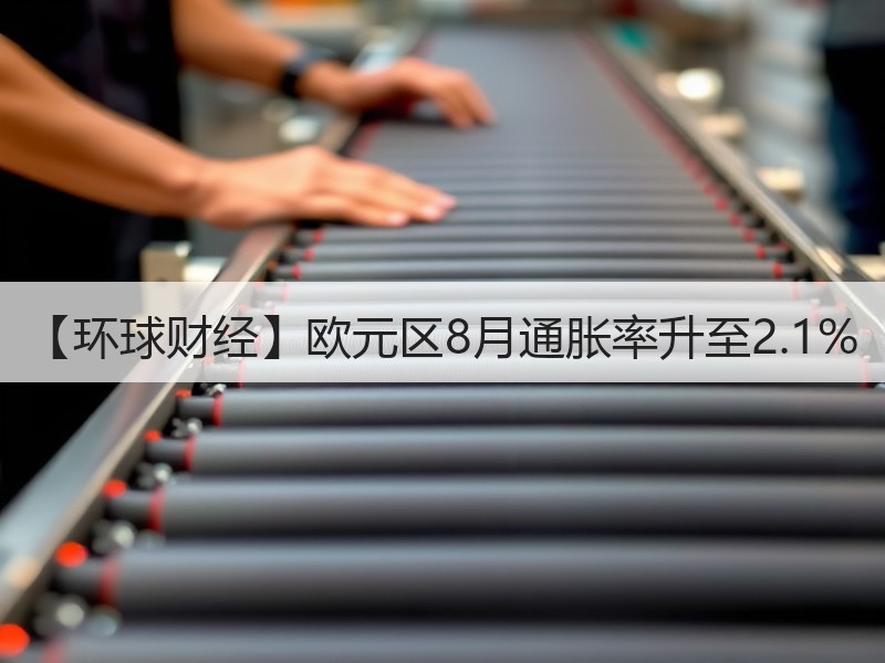 【环球财经】欧元区8月通胀率升至2.1%