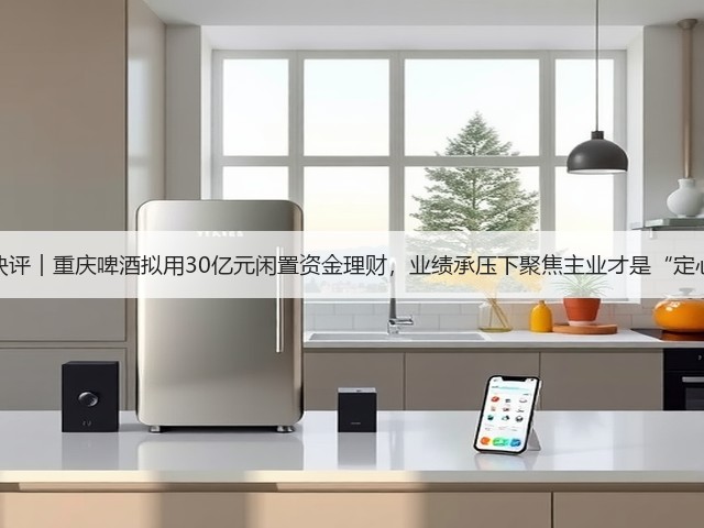 公司快评︱重庆啤酒拟用30亿元闲置资金理财,业绩承压下聚焦主业才是“定心丸”(图3) 公司快评︱重庆啤酒拟用30亿元闲置资金理财,业绩承压下聚焦主业才是“定心丸”(图3)