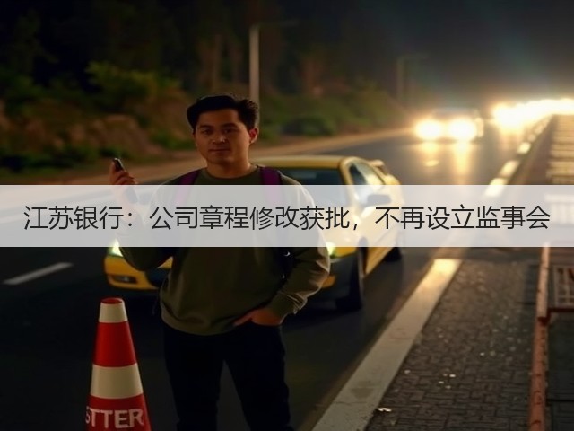 江苏银行:公司章程修改获批,不再设立监事会(图1) 江苏银行:公司章程修改获批,不再设立监事会(图1)