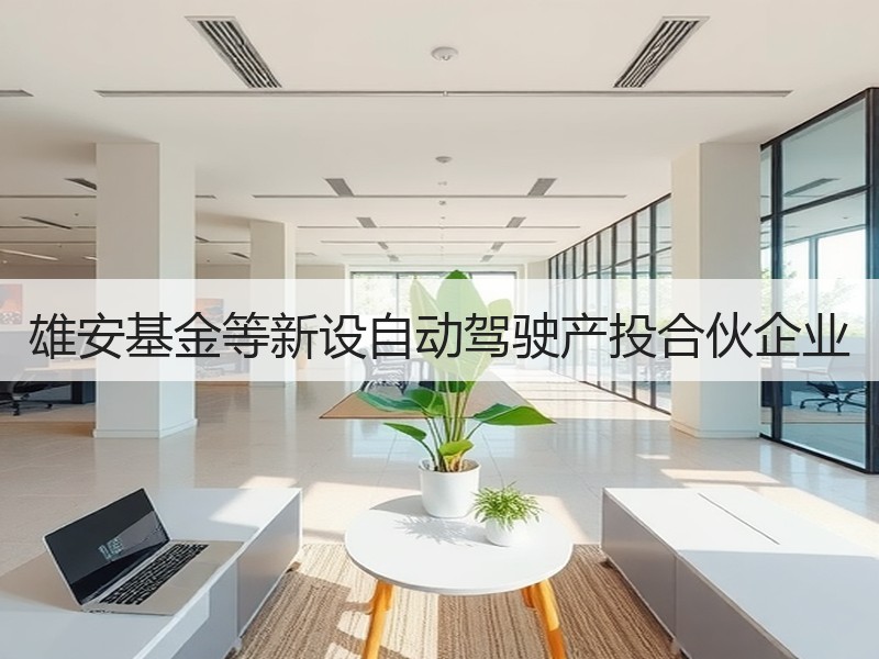 雄安基金等新设自动驾驶产投合伙企业