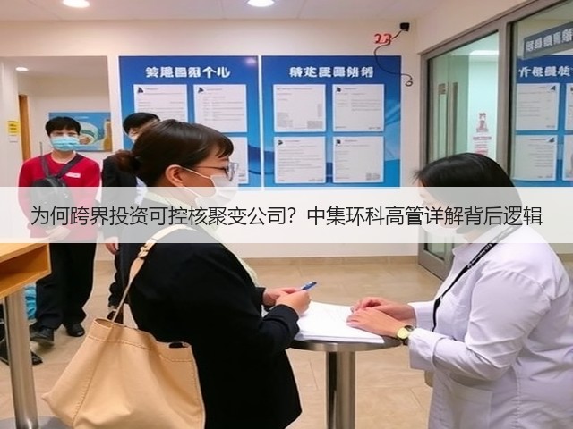 为何跨界投资可控核聚变公司？中集环科高管详解背后逻辑(图1)