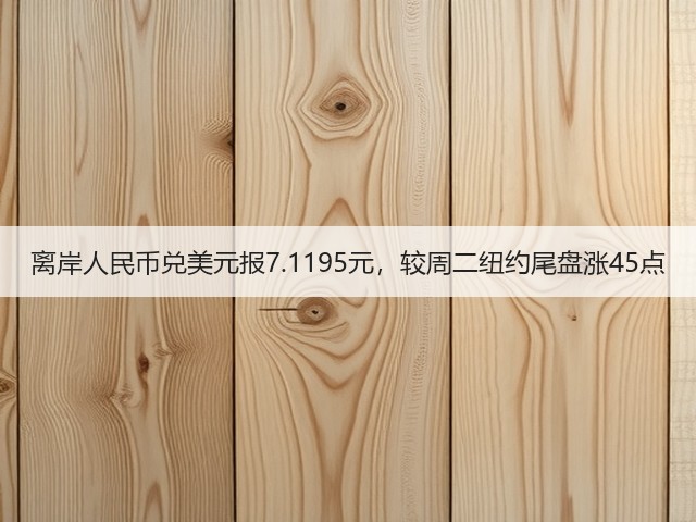 离岸人民币兑美元报7.1195元，较周二纽约尾盘涨45点(图1)