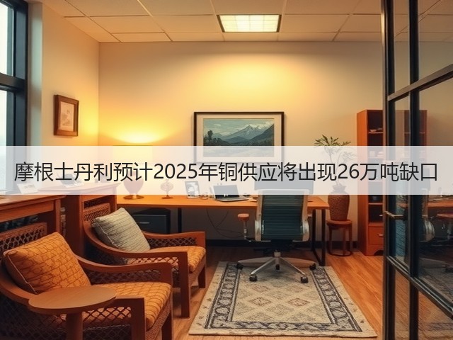 摩根士丹利预计2025年铜供应将出现26万吨缺口(图2)