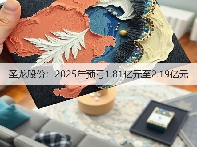 圣龙股份:2025年预亏1.81亿元至2.19亿元(图1) 圣龙股份:2025年预亏1.81亿元至2.19亿元(图1)