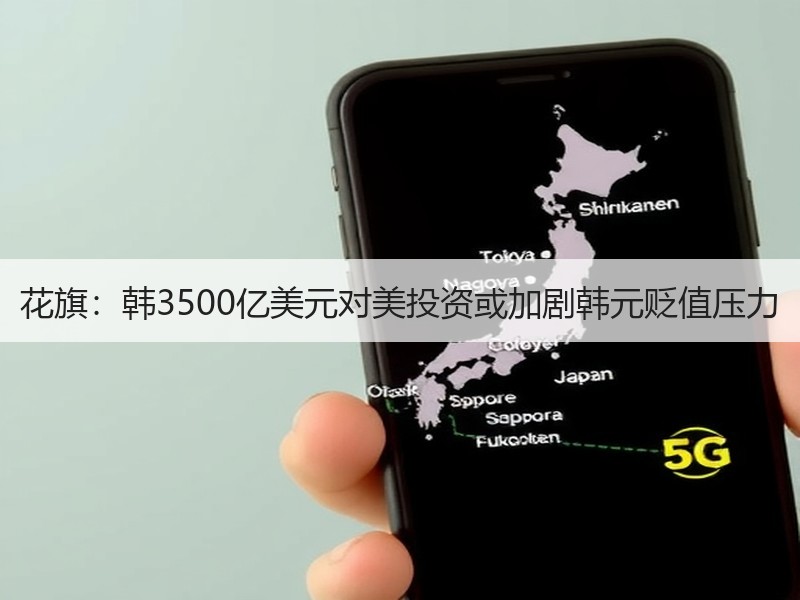 花旗：韩3500亿美元对美投资或加剧韩元贬值压力