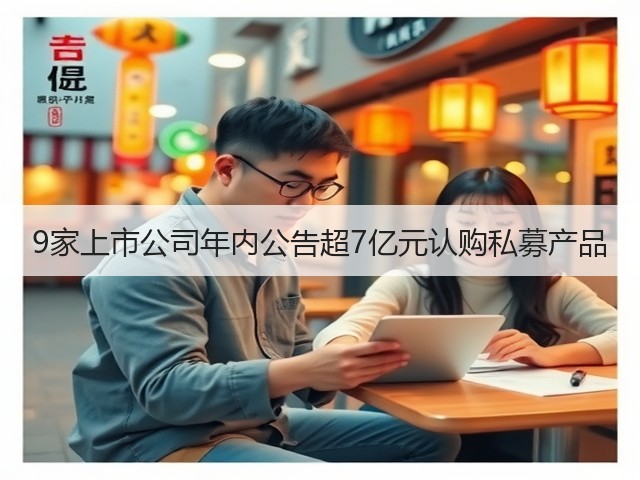 9家上市公司年内公告超7亿元认购私募产品(图1) 9家上市公司年内公告超7亿元认购私募产品(图1)