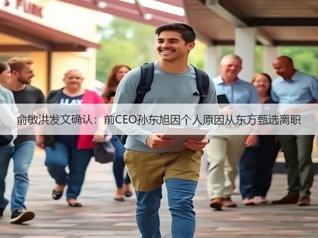 俞敏洪发文确认:前CEO孙东旭因个人原因从东方甄选离职(图3) 俞敏洪发文确认:前CEO孙东旭因个人原因从东方甄选离职(图3)