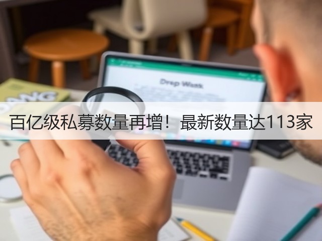 百亿级私募数量再增!最新数量达113家(图1) 百亿级私募数量再增!最新数量达113家(图1)