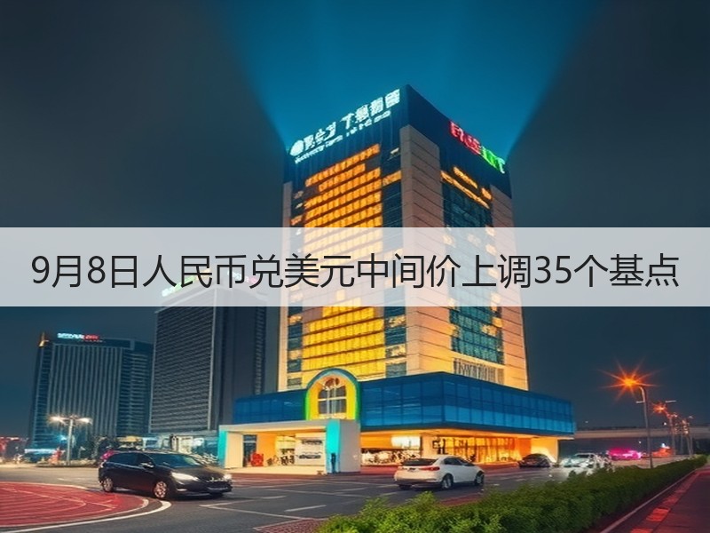 9月8日人民币兑美元中间价上调35个基点