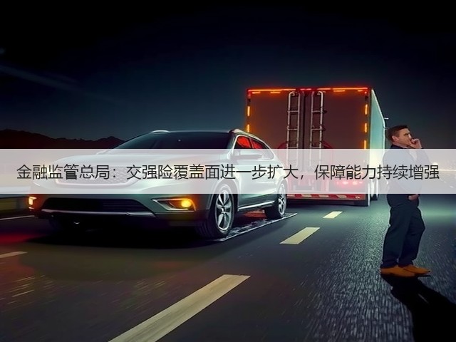 金融监管总局:交强险覆盖面进一步扩大,保障能力持续增强(图2) 金融监管总局:交强险覆盖面进一步扩大,保障能力持续增强(图2)