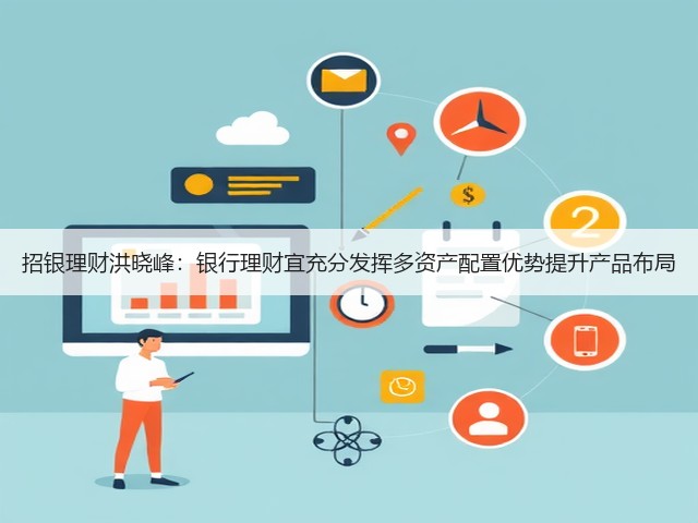招银理财洪晓峰:银行理财宜充分发挥多资产配置优势提升产品布局(图1) 招银理财洪晓峰:银行理财宜充分发挥多资产配置优势提升产品布局(图1)