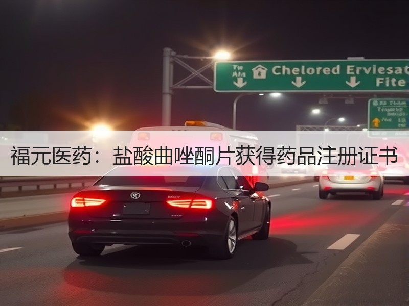 福元医药：盐酸曲唑酮片获得药品注册证书