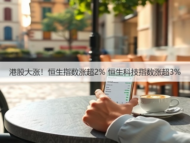 港股大涨！恒生指数涨超2% 恒生科技指数涨超3%(图3)