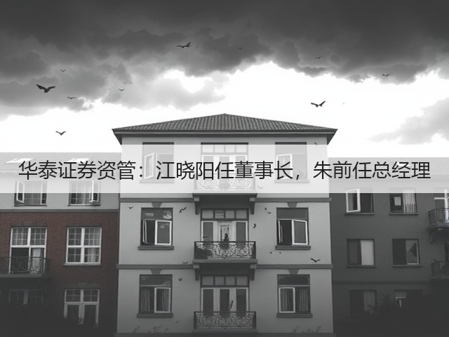 华泰证券资管:江晓阳任董事长,朱前任总经理(图1) 华泰证券资管:江晓阳任董事长,朱前任总经理(图1)