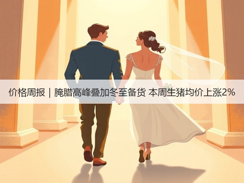 价格周报｜腌腊高峰叠加冬至备货 本周生猪均价上涨2%