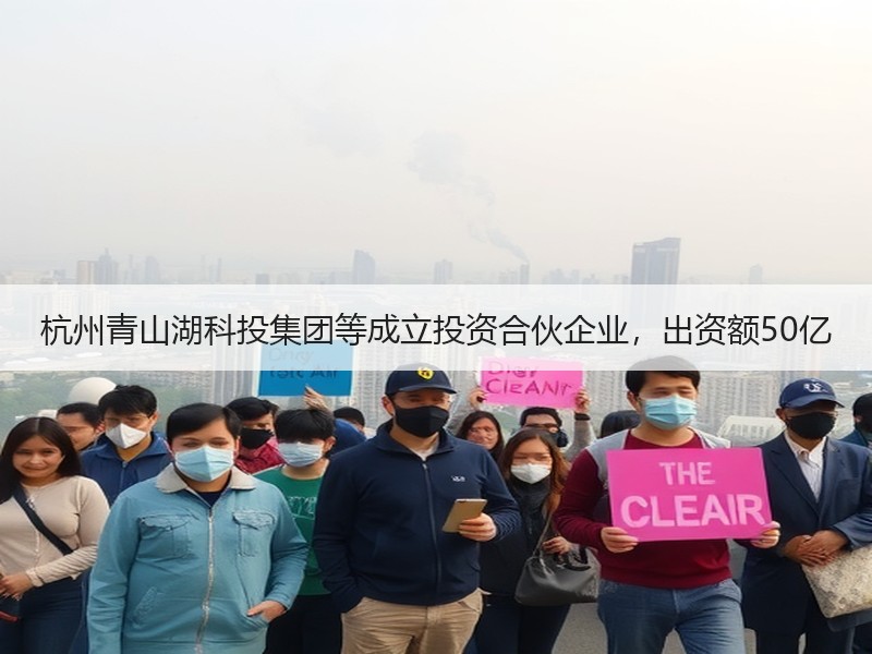 杭州青山湖科投集团等成立投资合伙企业，出资额50亿