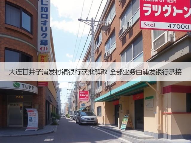 大连甘井子浦发村镇银行获批解散 全部业务由浦发银行承接(图3) 大连甘井子浦发村镇银行获批解散 全部业务由浦发银行承接(图3)