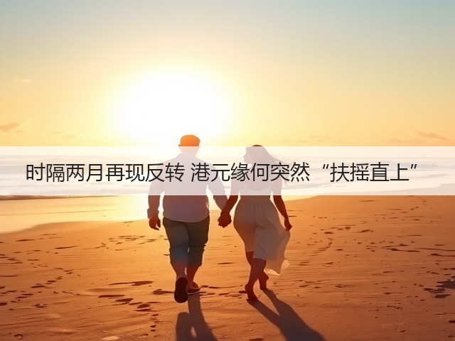时隔两月再现反转 港元缘何突然“扶摇直上”(图1) 时隔两月再现反转 港元缘何突然“扶摇直上”(图1)