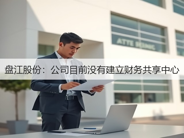 盘江股份:公司目前没有建立财务共享中心(图3) 盘江股份:公司目前没有建立财务共享中心(图3)