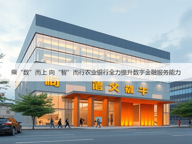 乘“数”而上 向“智”而行农业银行全力提升数字金融服务能力(图3) 乘“数”而上 向“智”而行农业银行全力提升数字金融服务能力(图3)