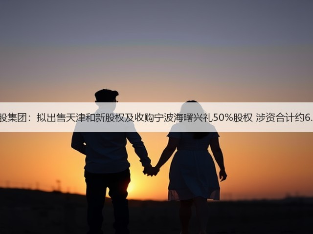 旭辉控股集团：拟出售天津和新股权及收购宁波海曙兴礼50%股权 涉资合计约6.04亿元(图1)