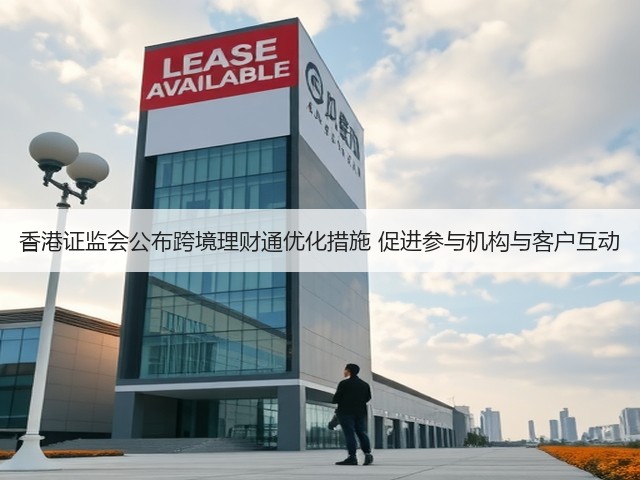 香港证监会公布跨境理财通优化措施 促进参与机构与客户互动(图1) 香港证监会公布跨境理财通优化措施 促进参与机构与客户互动(图1)