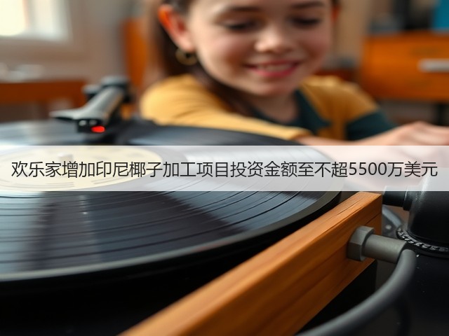 欢乐家增加印尼椰子加工项目投资金额至不超5500万美元(图3) 欢乐家增加印尼椰子加工项目投资金额至不超5500万美元(图3)