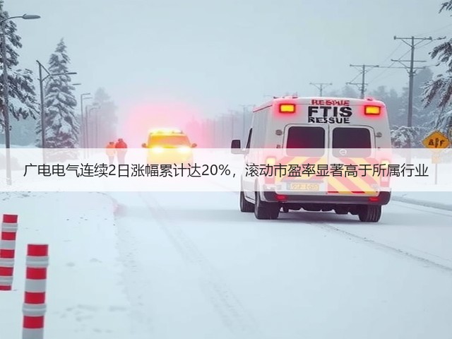 广电电气连续2日涨幅累计达20%,滚动市盈率显著高于所属行业(图1) 广电电气连续2日涨幅累计达20%,滚动市盈率显著高于所属行业(图1)