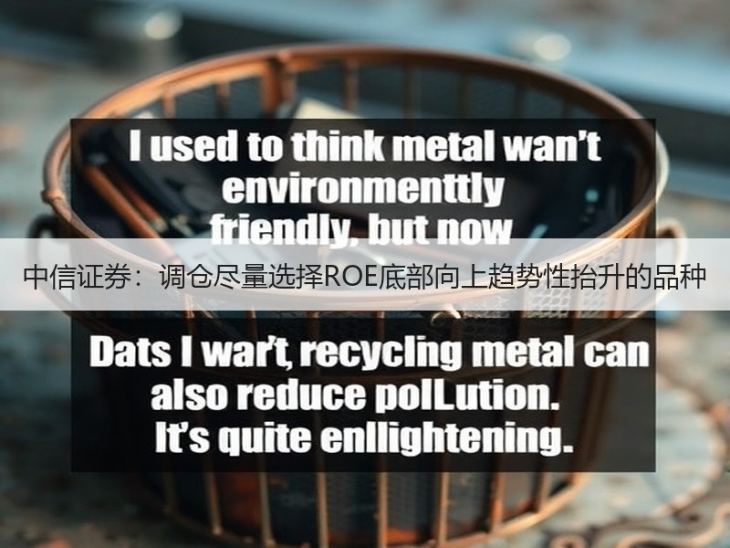 中信证券：调仓尽量选择ROE底部向上趋势性抬升的品种