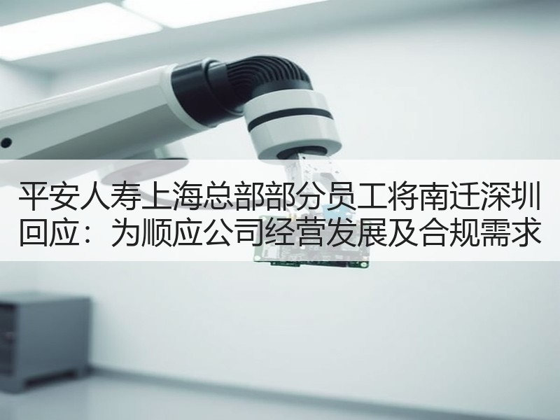 平安人寿上海总部部分员工将南迁深圳 回应：为顺应公司经营发展及合规需求