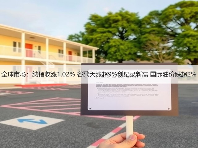 全球市场:纳指收涨1.02% 谷歌大涨超9%创纪录新高 国际油价跌超2%(图3) 全球市场:纳指收涨1.02% 谷歌大涨超9%创纪录新高 国际油价跌超2%(图3)