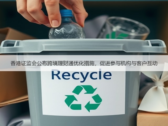 香港证监会公布跨境理财通优化措施,促进参与机构与客户互动(图3) 香港证监会公布跨境理财通优化措施,促进参与机构与客户互动(图3)