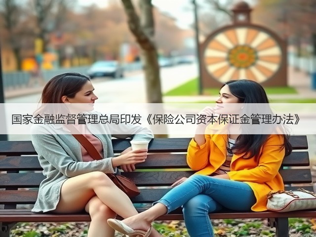 国家金融监督管理总局印发《保险公司资本保证金管理办法》(图1) 国家金融监督管理总局印发《保险公司资本保证金管理办法》(图1)
