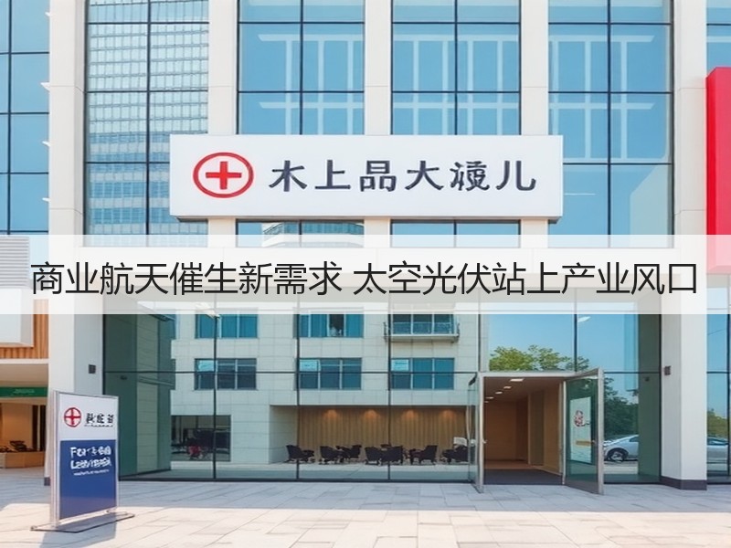 商业航天催生新需求 太空光伏站上产业风口