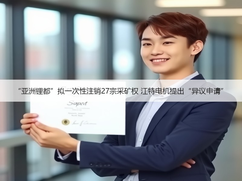“亚洲锂都”拟一次性注销27宗采矿权 江特电机提出“异议申请”