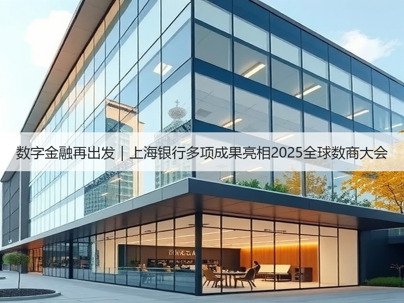 数字金融再出发｜上海银行多项成果亮相2025全球数商大会