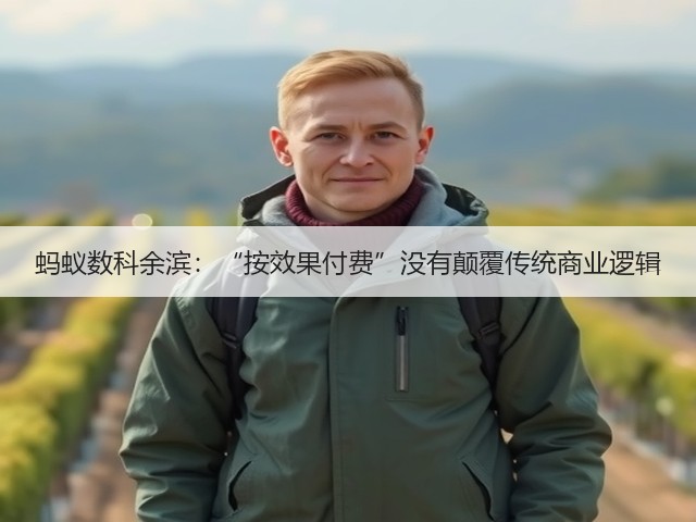 蚂蚁数科余滨:“按效果付费”没有颠覆传统商业逻辑(图3) 蚂蚁数科余滨:“按效果付费”没有颠覆传统商业逻辑(图3)