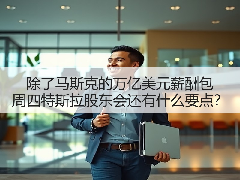除了马斯克的万亿美元薪酬包 周四特斯拉股东会还有什么要点？