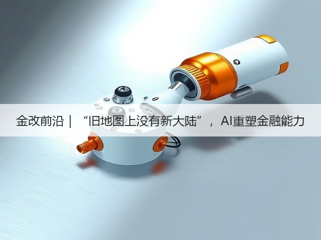 金改前沿|“旧地图上没有新大陆”,AI重塑金融能力(图2) 金改前沿|“旧地图上没有新大陆”,AI重塑金融能力(图2)
