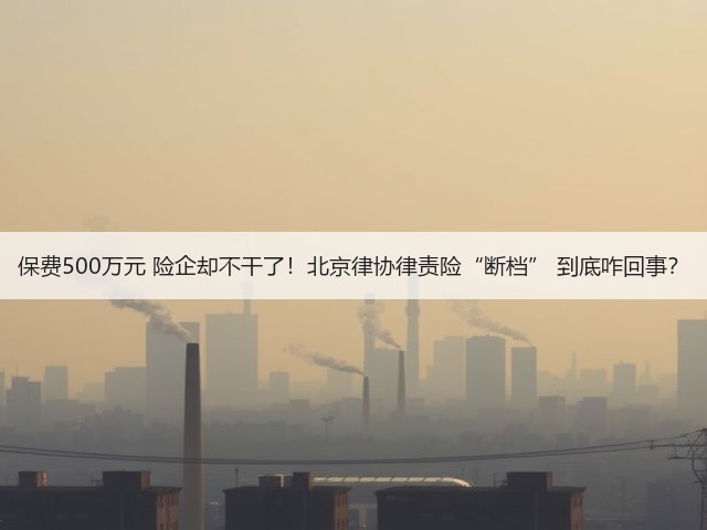 保费500万元 险企却不干了！北京律协律责险“断档” 到底咋回事？(图1)