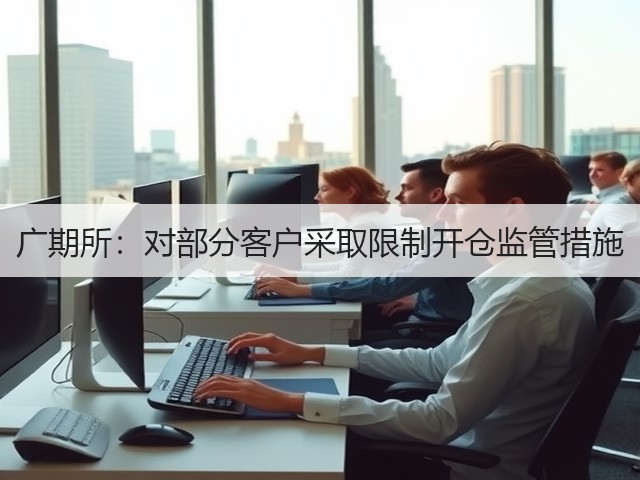 广期所:对部分客户采取限制开仓监管措施(图3) 广期所:对部分客户采取限制开仓监管措施(图3)