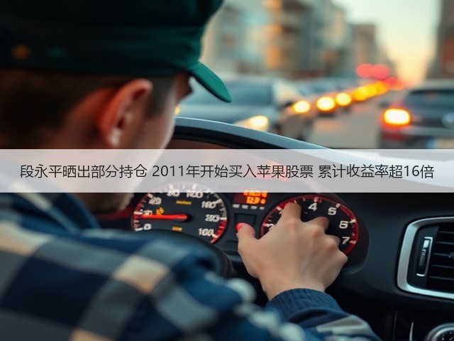 段永平晒出部分持仓 2011年开始买入苹果股票 累计收益率超16倍(图3) 段永平晒出部分持仓 2011年开始买入苹果股票 累计收益率超16倍(图3)