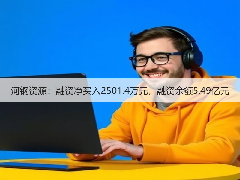 河钢资源：融资净买入2501.4万元，融资余额5.49亿元